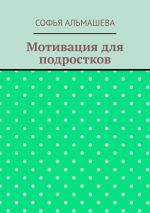 Новая книга Мотивация для подростков автора Софья Альмашева