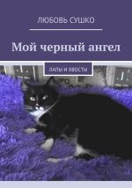 Скачать книгу Мой черный ангел. Лапы и хвосты автора Любовь Сушко