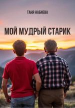 Новая книга Мой мудрый старик автора Таня Набиева