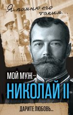 Скачать книгу Мой муж – Николай II. Дарите любовь… автора Александра Романова