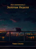 Скачать книгу Моя анимежизнь. Том 2. Золотая Неделя автора Павел Смолин