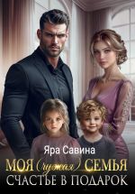 Скачать книгу Моя (чужая) семья. Счастье в подарок автора Яра Саввина
