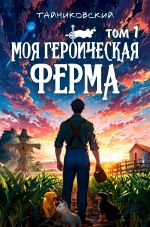 Скачать книгу Моя героическая ферма. Том 1 автора Тайниковский