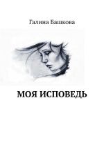 Новая книга Моя исповедь автора Галина Башкова