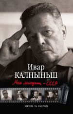 Скачать книгу Моя молодость – СССР автора Ивар Калныньш