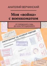 Новая книга Моя «война» с военкоматом. От городского суда до Конституционного автора Анатолий Верчинский