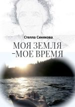 Новая книга Моя земля – мое время автора Стелла Синякова