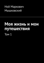 Скачать книгу Моя жизнь и мои путешествия. Том 1 автора Ной Мышковский