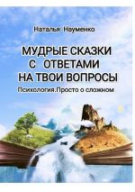 Скачать книгу Мудрые сказки с ответами на твои вопросы. Психология. Просто о сложном автора Наталья Науменко