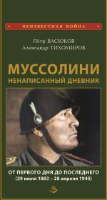 Скачать книгу Муссолини: ненаписанный дневник. От первого дня до последнего (29 июля 1883 года – 28 апреля 1945 года) автора Петр Васюков