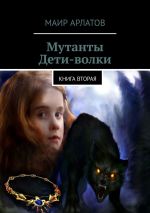 Скачать книгу Мутанты. Дети-волки. Книга вторая автора Маир Арлатов