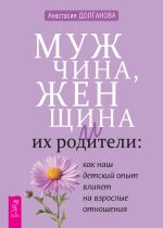 Новая книга Мужчина, женщина и их родители: как наш детский опыт влияет на взрослые отношения автора Анастасия Долганова