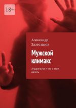 Скачать книгу Мужской климакс. Андропауза и что с этим делать автора Александр Златозаров