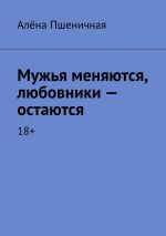 Скачать книгу Мужья меняются, любовники – остаются. 18+ автора Алёна Пшеничная