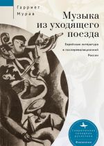 Скачать книгу Музыка из уходящего поезда. Еврейская литература в послереволюционной России автора Гарриет Мурав