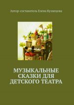 Скачать книгу Музыкальные сказки для детского театра автора Елена Кузнецова