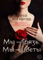 Скачать книгу Мы – грязь, Мы – цветы автора Сергей Москвичев