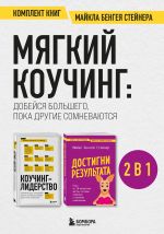Скачать книгу Мягкий коучинг: добейся большего, пока другие сомневаются. Комплект книг Майкла Бенгея Стейнера автора Майкл Стейнер