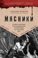 Новая книга Мясники. Крайне жестокие и малоизвестные преступники из прошлого века автора Гарольд Шехтер