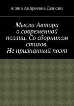 Новая книга Мысли Автора о современной поэзии. Со сборником стихов. Не признанный поэт автора Алена Дедкова