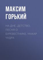 Скачать книгу На дне. Детство. Песня о Буревестнике. Макар Чудра автора Максим Горький