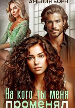 Скачать книгу На кого ты меня променял? автора Амелия Борн