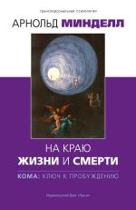 Скачать книгу На краю жизни и смерти. Кома: ключ к пробуждению автора Арнольд Минделл