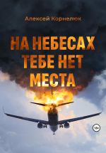 Скачать книгу На небесах тебе нет места. Уроки жизни автора Алексей Корнелюк