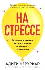 Скачать книгу На стрессе. 5 шагов к жизни без выгорания и нервных перегрузок автора Адити Неруркар