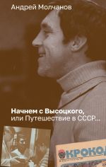 Скачать книгу Начнем с Высоцкого, или Путешествие в СССР… автора Андрей Молчанов
