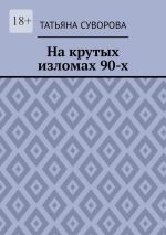 Скачать книгу На крутых изломах 90-х. Есть время разбрасывать камни, есть время – их собирать автора Татьяна Суворова