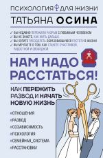 Скачать книгу Нам надо расстаться! Как пережить развод и начать новую жизнь автора Татьяна Осина