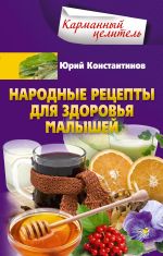 Новая книга Народные рецепты для здоровья малышей автора Юрий Константинов