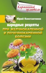 Скачать книгу Народные рецепты при желчнокаменной и почекаменной болезни автора Юрий Константинов