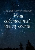 Скачать книгу Наш собственный конец света автора Александр Васильев