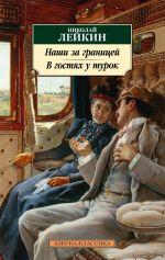 Новая книга Наши за границей. В гостях у турок. Юмористическое описание путешествия супругов Николая Ивановича и Глафиры Семеновны Ивановых через славянские земли в Константинополь автора Николай Лейкин