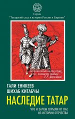 Скачать книгу Наследие татар. Что и зачем скрыли от нас из истории Отечества автора Шихаб Китабчы