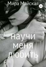 Скачать книгу Научи меня любить автора Мира Майская