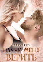 Скачать книгу Научи меня верить автора Елена Архипова