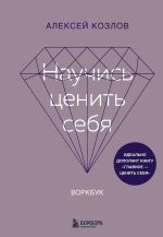 Скачать книгу Научись ценить себя. Воркбук автора Алексей Козлов