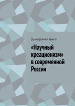 Скачать книгу «Научный креационизм» в современной России автора Дмитриев Павел