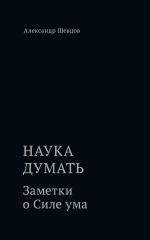 Новая книга Наука думать. Заметки о Силе ума автора Александр Шевцов