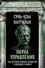 Скачать книгу Наука управления. Как построить великое государство и побеждать в войнах автора Сунь-цзы