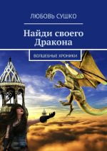 Скачать книгу Найди своего Дракона. Волшебные хроники автора Любовь Сушко