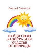 Скачать книгу Найди свою радость, или Счастье от природы автора Дмитрий Марыскин