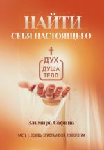 Скачать книгу Найти себя настоящего. Часть 1. Основы христианской психологии автора Эльмира Сафина