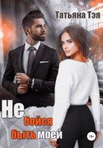 Скачать книгу Не бойся быть моей автора Татьяна Тэя