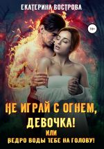 Скачать книгу Не играй с огнем девочка, или Ведро воды тебе на голову! автора Екатерина Вострова