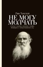 Новая книга Не могу молчать: Статьи о войне, насилии, любви, безверии и непротивлении злу автора Лев Толстой