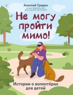 Скачать книгу Не могу пройти мимо! Истории о волонтерах для детей автора Алексей Гридин